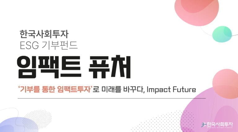 한국사회투자, 자체 모금 펀드 ‘임팩트 퓨처’ 선보여… 기부를 통한 임팩트투자로 미래를 바꾸다 한국사회투자, 자체 모금 펀드 ‘임팩트 퓨처’ 선보여… 기부를 통한 임팩트투자로 미래를 바꾸다